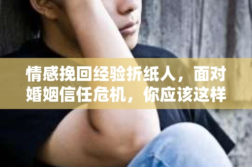 情感挽回经验折纸人，面对婚姻信任危机，你应该这样做