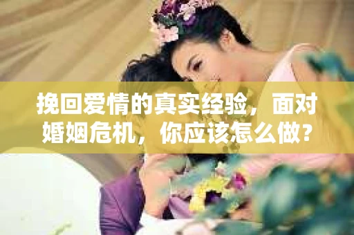 挽回爱情的真实经验，面对婚姻危机，你应该怎么做？