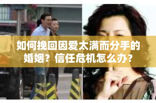 如何挽回因爱太满而分手的婚姻？信任危机怎么办？