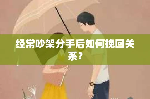 经常吵架分手后如何挽回关系？