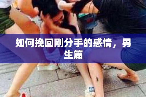 如何挽回刚分手的感情，男生篇