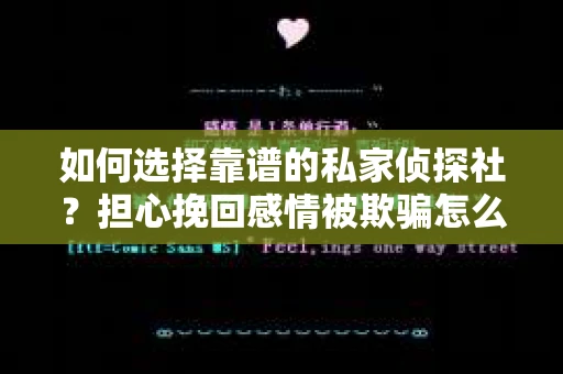 如何选择靠谱的私家侦探社?担心挽回感情被欺骗怎么办? 如何选择靠谱的私家侦探社?担心挽回感情被欺骗怎么办?