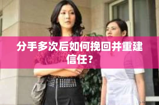 分手多次后如何挽回并重建信任？