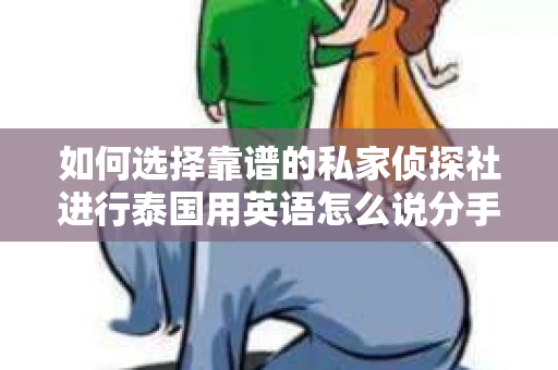 如何选择靠谱的私家侦探社进行泰国用英语怎么说分手挽回服务？