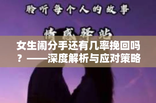 女生闹分手还有几率挽回吗？——深度解析与应对策略