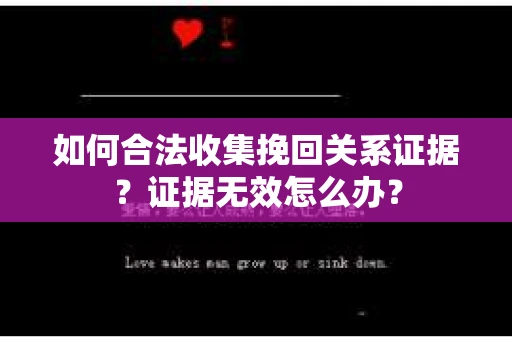如何合法收集挽回关系证据？证据无效怎么办？