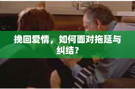 挽回爱情，如何面对拖延与纠结？