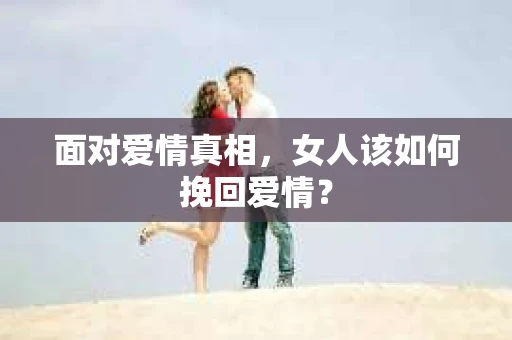 面对爱情真相，女人该如何挽回爱情？