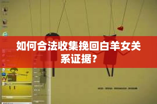 如何合法收集挽回白羊女关系证据？