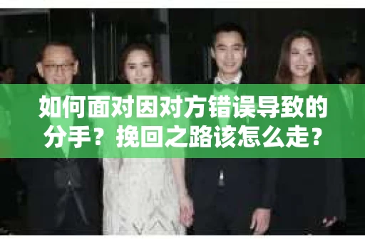 如何面对因对方错误导致的分手？挽回之路该怎么走？