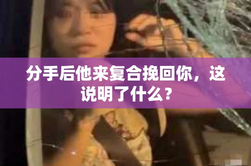 分手后他来复合挽回你，这说明了什么？
