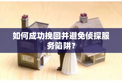 如何成功挽回并避免侦探服务陷阱？