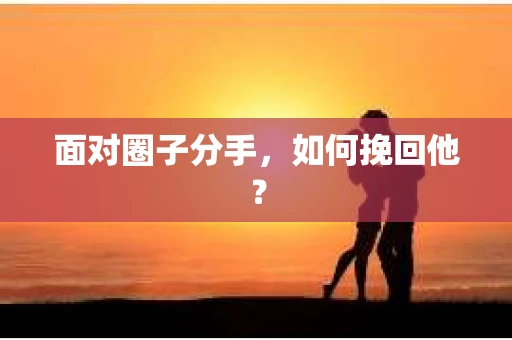 面对圈子分手，如何挽回他？