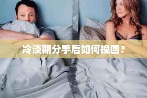 冷淡期分手后如何挽回？