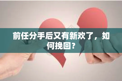 前任分手后又有新欢了，如何挽回？