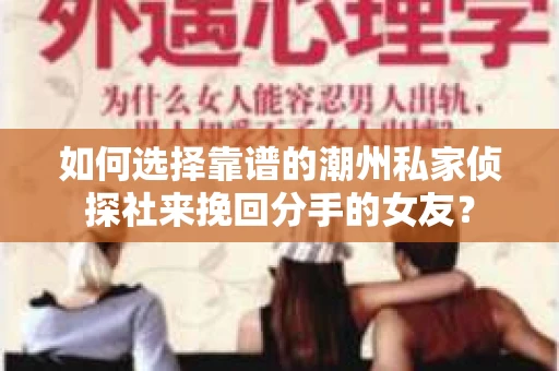 如何选择靠谱的潮州私家侦探社来挽回分手的女友? 如何选择靠谱的潮州私家侦探社来挽回分手的女友?