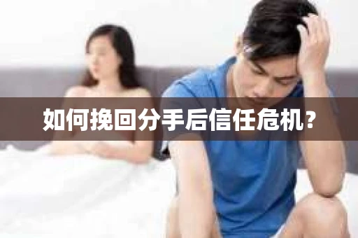如何挽回分手后信任危机？