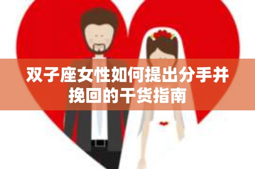 双子座女性如何提出分手并挽回的干货指南