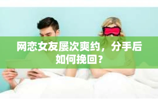 网恋女友屡次爽约，分手后如何挽回？