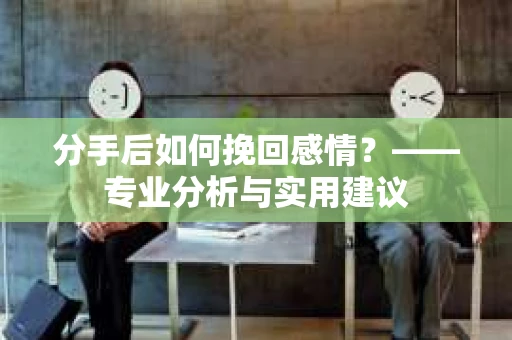 分手后如何挽回感情？——专业分析与实用建议