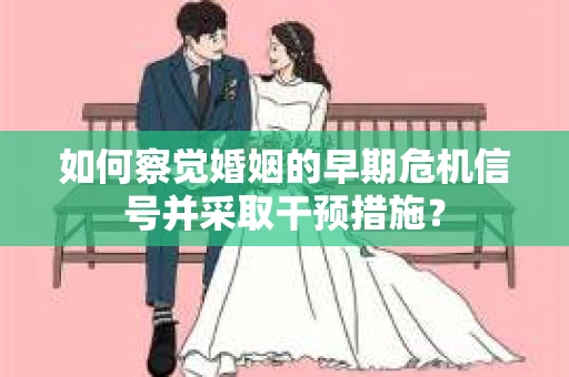 如何察觉婚姻的早期危机信号并采取干预措施？