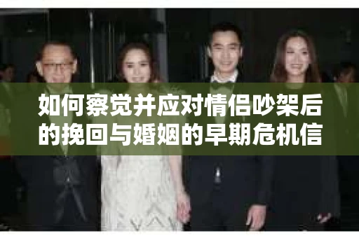 如何察觉并应对情侣吵架后的挽回与婚姻的早期危机信号？