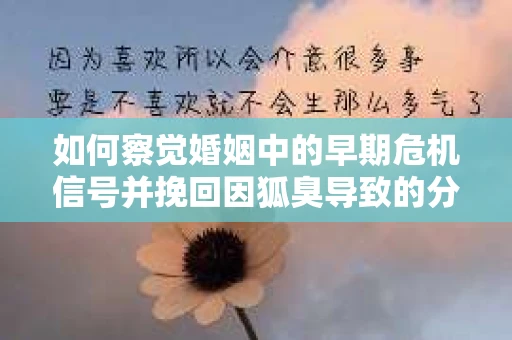 如何察觉婚姻中的早期危机信号并挽回因狐臭导致的分手？
