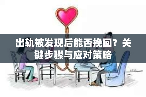出轨被发现后能否挽回？关键步骤与应对策略