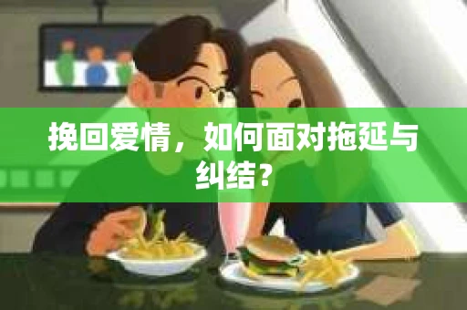 挽回爱情,如何面对拖延与纠结? 挽回爱情,如何面对拖延与纠结?