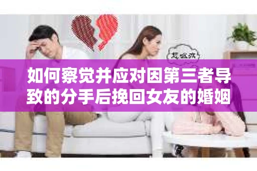 如何察觉并应对因第三者导致的分手后挽回女友的婚姻危机信号？