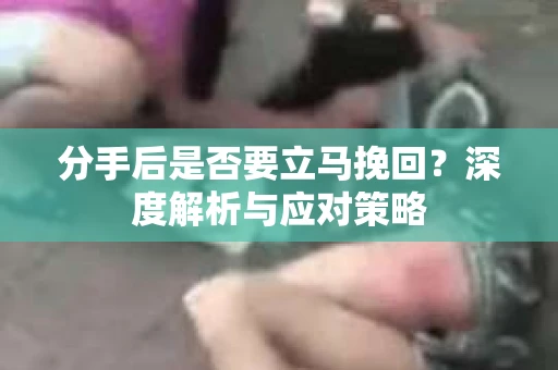 分手后是否要立马挽回？深度解析与应对策略