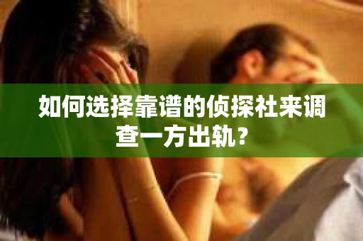 如何选择靠谱的侦探社来调查一方出轨？