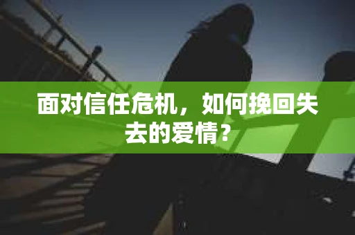 面对信任危机，如何挽回失去的爱情？