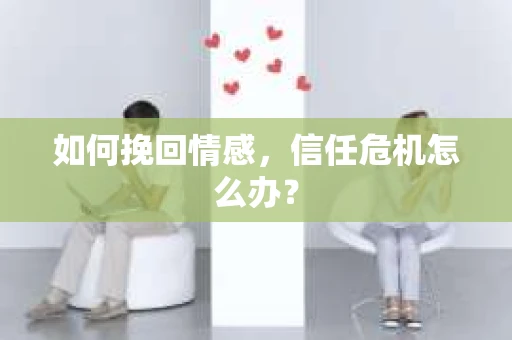 如何挽回情感，信任危机怎么办？
