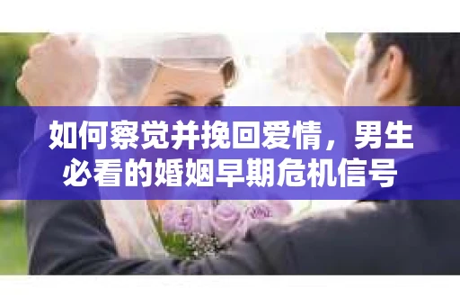 如何察觉并挽回爱情，男生必看的婚姻早期危机信号
