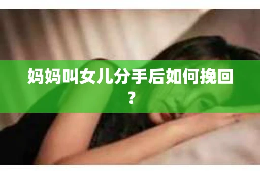 妈妈叫女儿分手后如何挽回？