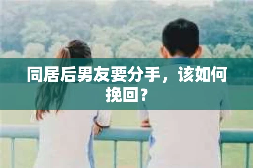 同居后男友要分手，该如何挽回？