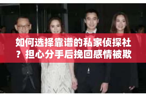如何选择靠谱的私家侦探社？担心分手后挽回感情被欺骗怎么办？
