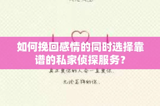 如何挽回感情的同时选择靠谱的私家侦探服务？