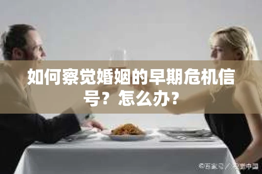 如何察觉婚姻的早期危机信号？怎么办？