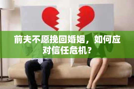前夫不愿挽回婚姻，如何应对信任危机？