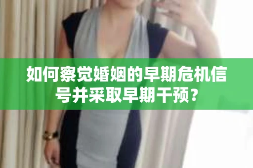 如何察觉婚姻的早期危机信号并采取早期干预？