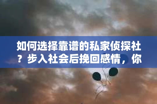 如何选择靠谱的私家侦探社？步入社会后挽回感情，你准备好了吗？