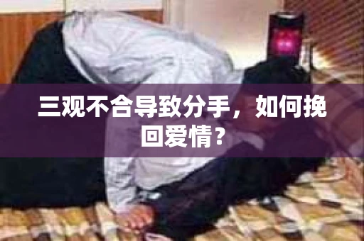 三观不合导致分手，如何挽回爱情？