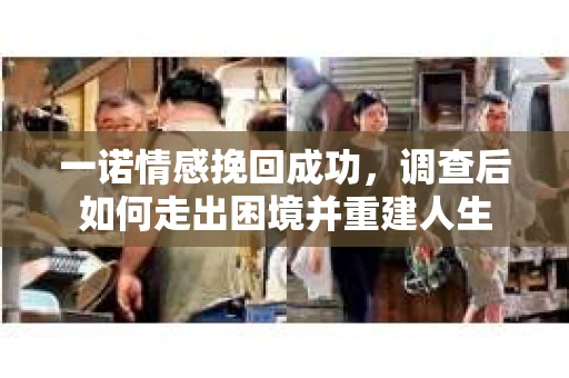一诺情感挽回成功，调查后如何走出困境并重建人生
