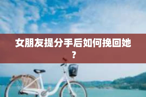 女朋友提分手后如何挽回她？