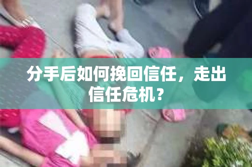 分手后如何挽回信任，走出信任危机？