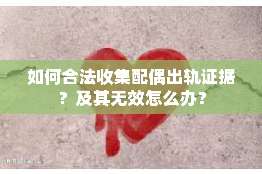 如何合法收集配偶出轨证据？及其无效怎么办？