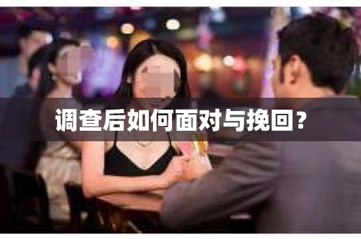 调查后如何面对与挽回？