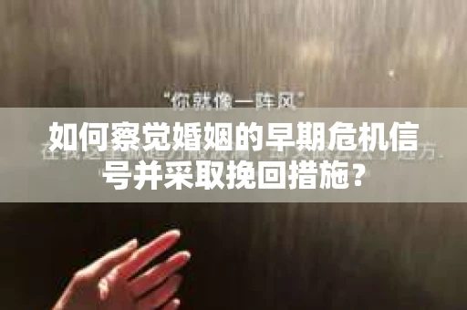 如何察觉婚姻的早期危机信号并采取挽回措施？
